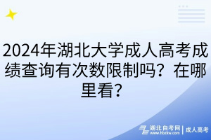 2024年湖北大學(xué)成人高考成績(jī)查詢有次數(shù)限制嗎？在哪里看？