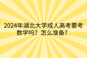2024年湖北大學(xué)成人高考要考數(shù)學(xué)嗎？怎么準(zhǔn)備？