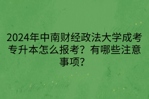 2024年中南財(cái)經(jīng)政法大學(xué)成考專升本怎么報(bào)考？有哪些注意事項(xiàng)？