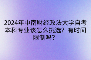 2024年中南財(cái)經(jīng)政法大學(xué)自考本科專業(yè)該怎么挑選？有時(shí)間限制嗎？