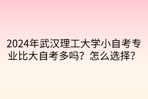 2024年武漢理工大學(xué)小自考專業(yè)比大自考多嗎？怎么選擇？  ?