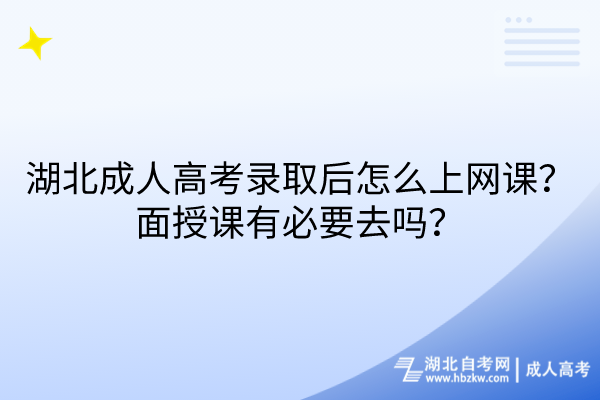 湖北成人高考錄取后怎么上網(wǎng)課？面授課有必要去嗎？