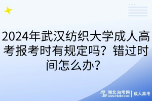 2024年武漢紡織大學(xué)成人高考報(bào)考時(shí)有規(guī)定嗎？錯(cuò)過時(shí)間怎么辦？