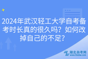 2024年武漢輕工大學(xué)自考備考時(shí)長(zhǎng)真的很久嗎？如何改掉自己的不足？