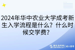 2024年華中農(nóng)業(yè)大學(xué)成考新生入學(xué)流程是什么？什么時(shí)候交學(xué)費(fèi)？