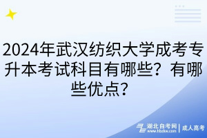 2024年武漢紡織大學(xué)成考專升本考試科目有哪些？有哪些優(yōu)點(diǎn)？