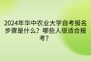 2024年華中農(nóng)業(yè)大學(xué)自考報(bào)名步驟是什么？哪些人很適合報(bào)考？
