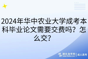 2024年華中農(nóng)業(yè)大學成考本科畢業(yè)論文需要交費嗎？怎么交？
