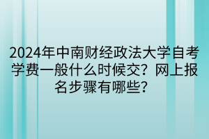 2024年中南財經政法大學自考學費一般什么時候交？網上報名步驟有哪些？