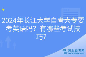 2024年長江大學(xué)自考大專要考英語嗎？有哪些考試技巧？
