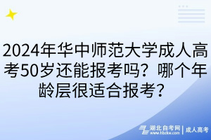 2024年華中師范大學(xué)成人高考50歲還能報考嗎？哪個年齡層很適合報考？