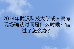 2024年武漢科技大學(xué)成人高考現(xiàn)場(chǎng)確認(rèn)時(shí)間是什么時(shí)候？錯(cuò)過(guò)了怎么辦？