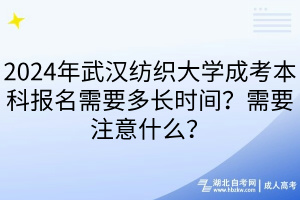 2024年武漢紡織大學(xué)成考本科報(bào)名需要多長時(shí)間？需要注意什么？