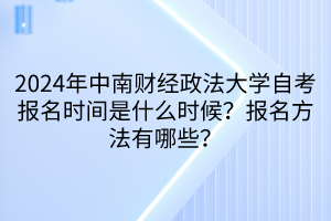 2024年中南財經(jīng)政法大學(xué)自考報名時間是什么時候？報名方法有哪些？