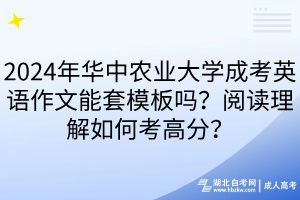 2024年華中農(nóng)業(yè)大學(xué)成考英語作文能套模板嗎？閱讀理解如何考高分？