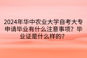 2024年華中農(nóng)業(yè)大學(xué)自考大專申請畢業(yè)有什么注意事項(xiàng)？畢業(yè)證是什么樣的？