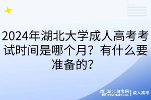 2024年湖北大學成人高考考試時間是哪個月？有什么要準備的？