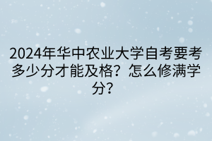 2024年華中農(nóng)業(yè)大學(xué)自考要考多少分才能及格？怎么修滿學(xué)分？