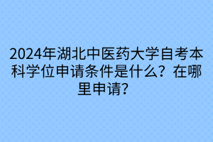 2024年湖北中醫(yī)藥大學(xué)自考本科學(xué)位申請(qǐng)條件是什么？在哪里申請(qǐng)？
