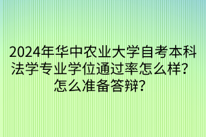 2024年華中農(nóng)業(yè)大學(xué)自考本科法學(xué)專(zhuān)業(yè)學(xué)位通過(guò)率怎么樣？怎么準(zhǔn)備答辯？