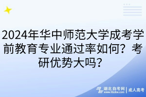2024年華中師范大學(xué)成考學(xué)前教育專業(yè)通過率如何？考研優(yōu)勢大嗎？