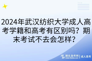 2024年武漢紡織大學(xué)成人高考學(xué)籍和高考有區(qū)別嗎？期末考試不去會(huì)怎樣？