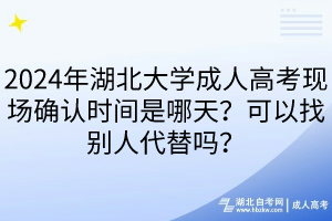 2024年湖北大學(xué)成人高考現(xiàn)場(chǎng)確認(rèn)時(shí)間是哪天？可以找別人代替嗎？