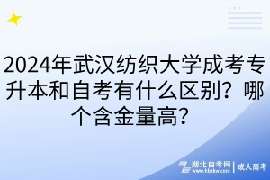 2024年武漢紡織大學成考專升本和自考有什么區(qū)別？哪個含金量高？