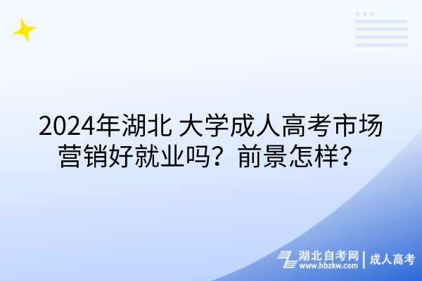 2024年湖北大學(xué)成人高考市場(chǎng)營(yíng)銷(xiāo)好就業(yè)嗎？前景怎樣？