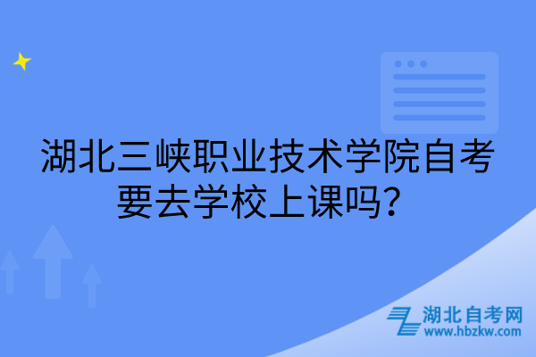 湖北三峽職業(yè)技術(shù)學(xué)院自考要去學(xué)校上課嗎？