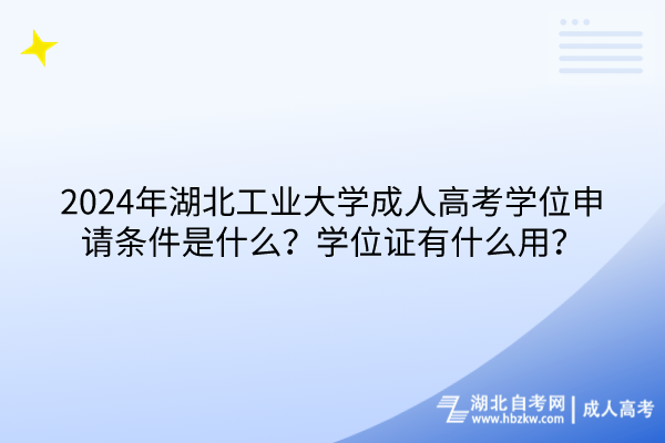 2024年湖北工業(yè)大學(xué)成人高考學(xué)位申請條件是什么？學(xué)位證有什么用？