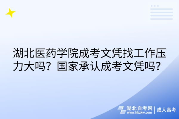 湖北醫(yī)藥學院成考文憑找工作壓力大嗎？國家承認成考文憑嗎？
