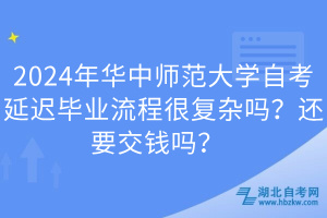 2024年華中師范大學(xué)自考延遲畢業(yè)流程很復(fù)雜嗎？還要交錢嗎？