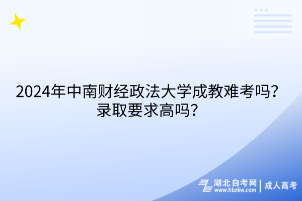 2024年中南財(cái)經(jīng)政法大學(xué)成考難考嗎？錄取要求高嗎？