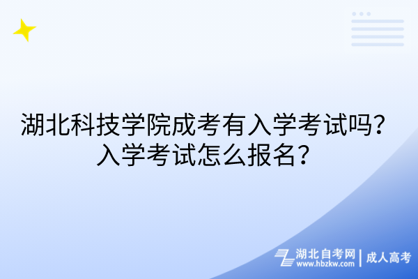 湖北科技學(xué)院成考有入學(xué)考試嗎？入學(xué)考試怎么報(bào)名？