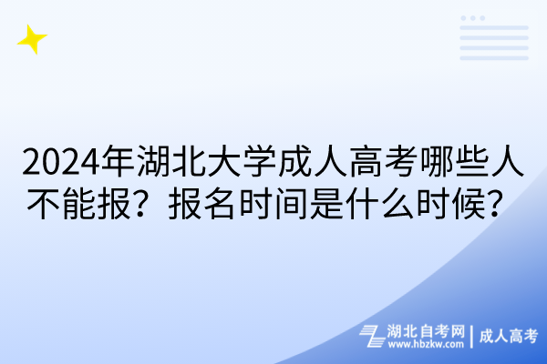 2024年湖北大學(xué)成人高考哪些人不能報？報名時間是什么時候？