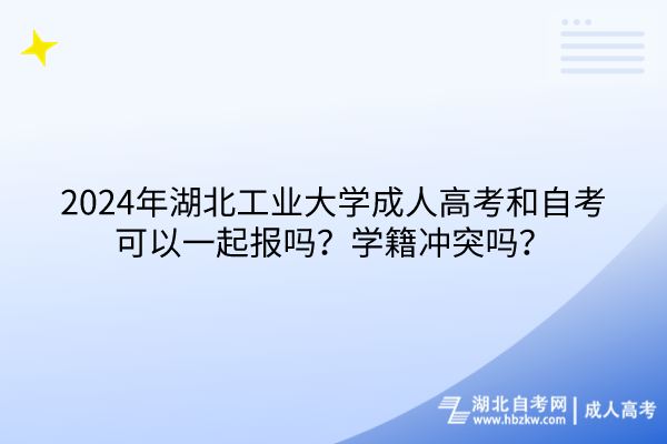 2024年湖北工業(yè)大學(xué)成人高考和自考可以一起報嗎？學(xué)籍沖突嗎？