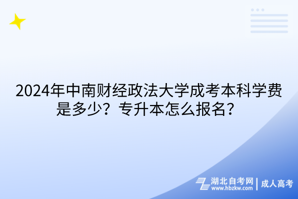2024年中南財(cái)經(jīng)政法大學(xué)成考本科學(xué)費(fèi)是多少？專升本怎么報(bào)名？