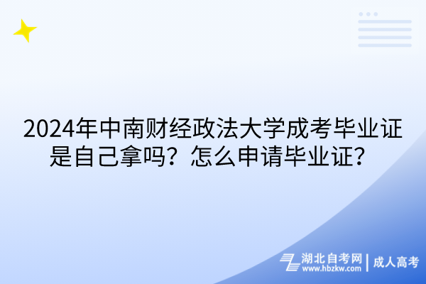 2024年中南財經(jīng)政法大學(xué)成考畢業(yè)證是自己拿嗎？怎么申請畢業(yè)證？