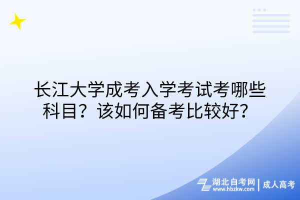 長江大學(xué)成考入學(xué)考試考哪些科目？該如何備考比較好？