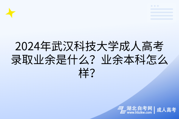2024年武漢科技大學(xué)成人高考錄取業(yè)余是什么？業(yè)余本科怎么樣？