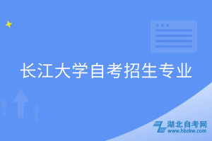 長(zhǎng)江大學(xué)自考招生專(zhuān)業(yè)