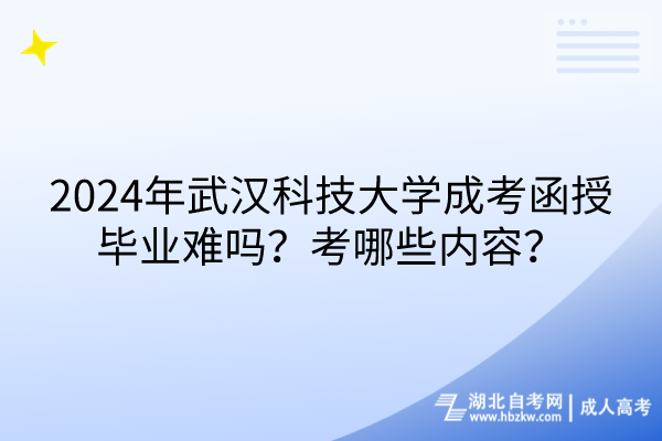 2024年武漢科技大學(xué)成考函授畢業(yè)難嗎？考哪些內(nèi)容？