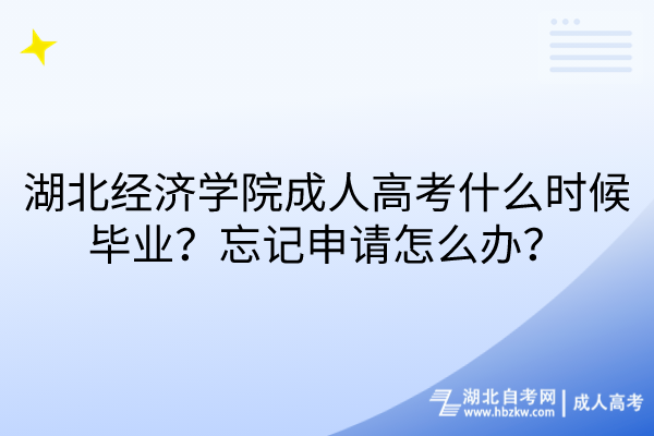 湖北經濟學院成人高考什么時候畢業(yè)？忘記申請怎么辦？