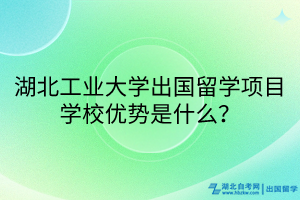 湖北工業(yè)大學(xué)出國(guó)留學(xué)項(xiàng)目學(xué)校優(yōu)勢(shì)是什么？