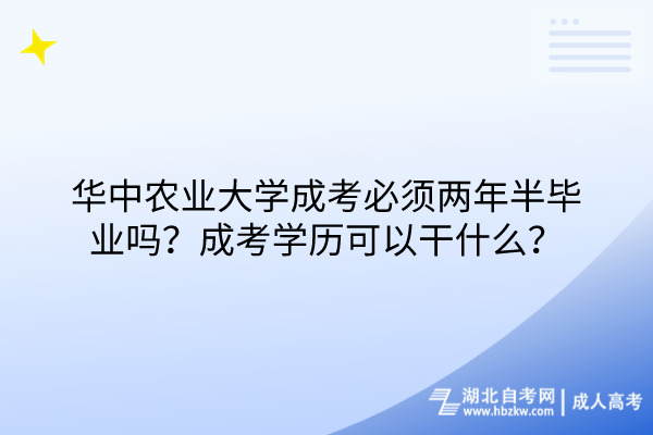 華中農(nóng)業(yè)大學(xué)成考必須兩年半畢業(yè)嗎？成考學(xué)歷可以干什么？