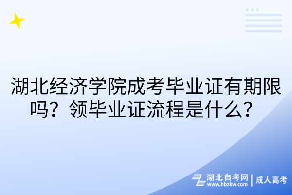 湖北經(jīng)濟(jì)學(xué)院成考畢業(yè)證有期限嗎？領(lǐng)畢業(yè)證流程是什么？