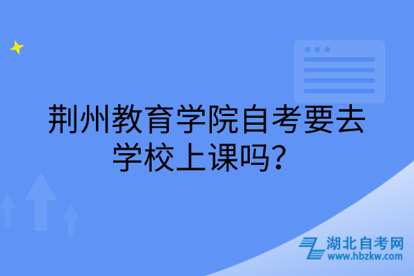 荊州教育學(xué)院自考要去學(xué)校上課嗎？
