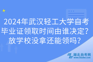 2024年武漢輕工大學(xué)自考畢業(yè)證領(lǐng)取時間由誰決定？放學(xué)校沒拿還能領(lǐng)嗎？