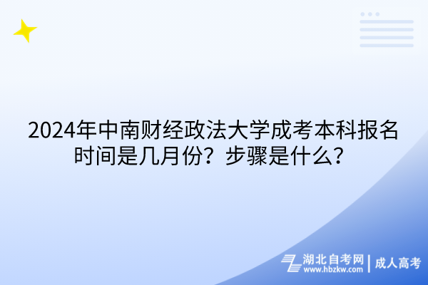 2024年中南財(cái)經(jīng)政法大學(xué)成考本科報(bào)名時(shí)間是幾月份？報(bào)名步驟是什么？
